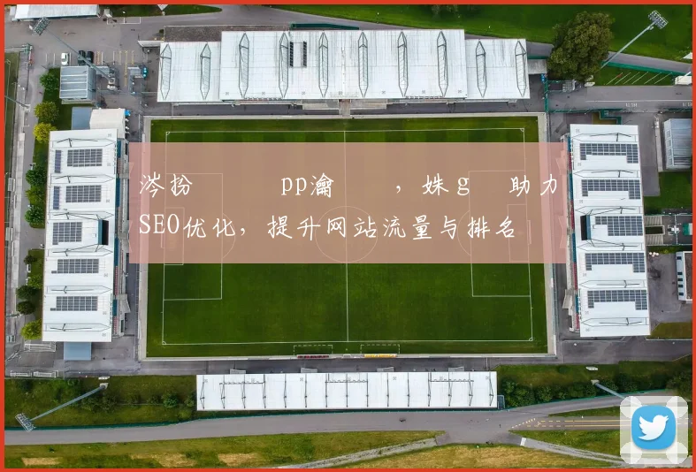 涔扮悆鐨刟pp瀹樻柟，姝ｇ増助力SEO优化，提升网站流量与排名
