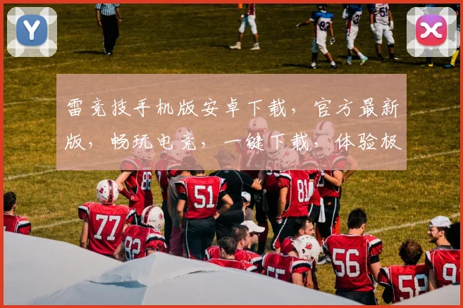 雷竞技手机版安卓下载，官方最新版，畅玩电竞，一键下载，体验极致