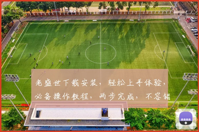 老盛世下载安装，轻松上手体验，必备操作教程，两步完成，不容错过