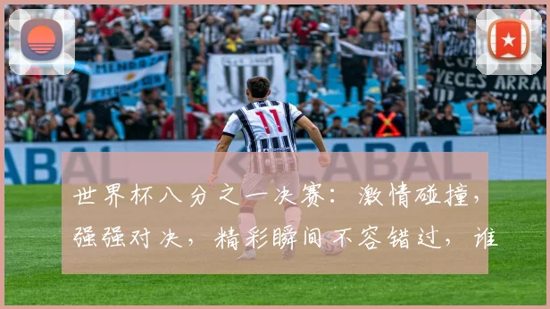世界杯八分之一决赛：激情碰撞，强强对决，精彩瞬间不容错过，谁将晋级四强