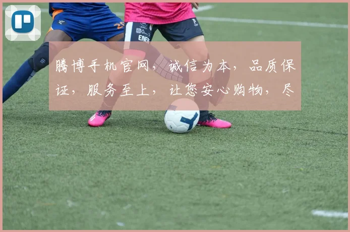腾博手机官网，诚信为本，品质保证，服务至上，让您安心购物，尽享无忧体验。