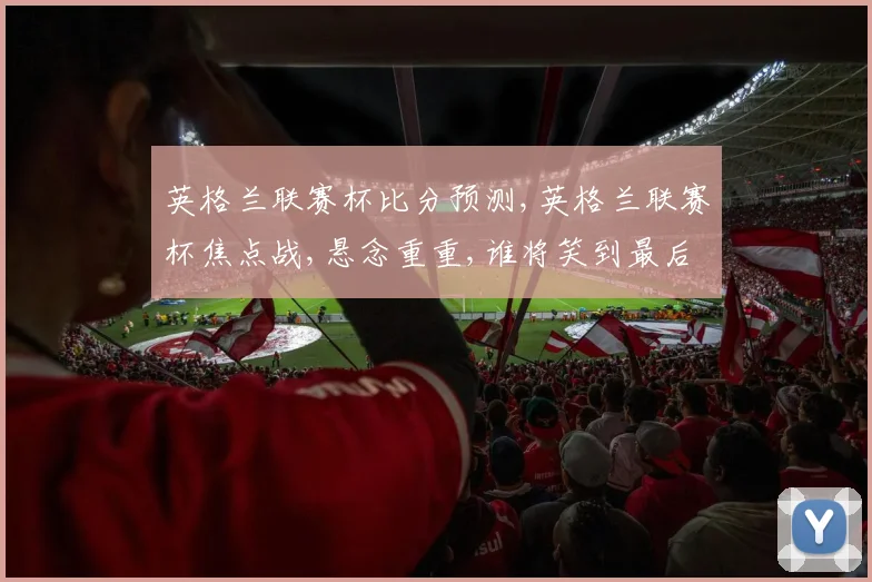 英格兰联赛杯比分预测,英格兰联赛杯焦点战,悬念重重,谁将笑到最后