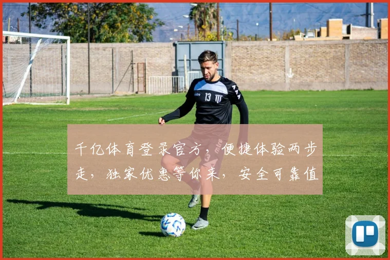千亿体育登录官方，便捷体验两步走，独家优惠等你来，安全可靠值得信赖