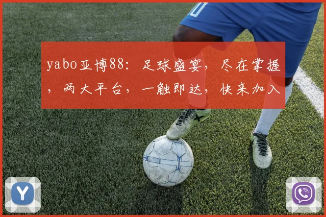 yabo亚博88：足球盛宴，尽在掌握，两大平台，一触即达，快来加入